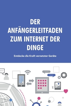 Paperback Der Anfängerleitfaden zum Internet der Dinge: Entdecke die Kraft vernetzter Geräte [German] Book