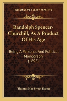 Radolph Spencer-Churchill, as a Product of His Age, Being a Personal and Political Monograph