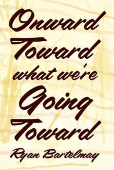 Paperback Onward Toward What We're Going Toward Book