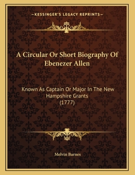 A Circular Or Short Biography Of Ebenezer Allen: Known As Captain Or Major In The New Hampshire Grants