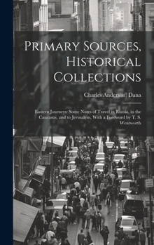 Hardcover Primary Sources, Historical Collections: Eastern Journeys: Some Notes of Travel in Russia, in the Caucasus, and to Jerusalem, With a Foreword by T. S. Book