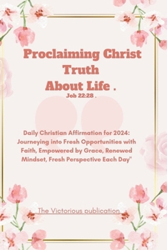 Proclaiming Christ Truth About Life .(Job 22:28): Daily Christian Affirmation for 2024: Journeying into Fresh Opportunities with Faith, Empowered by ... Each Day" (Faithful Reflections 2024 Series)