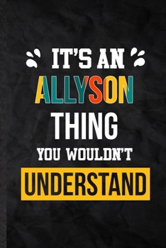 It's an Allyson Thing You Wouldn't Understand: Blank Practical Personalized Allyson Lined Notebook/ Journal For Favorite First Name, Inspirational ... Birthday Gift Idea Fun Useful Cuteness