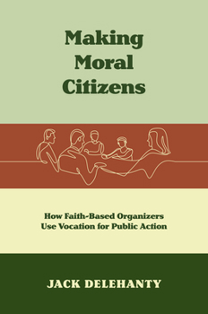 Hardcover Making Moral Citizens: How Faith-Based Organizers Use Vocation for Public Action Book
