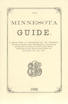 Paperback The Minnesota Guide: A Handbook of Information for the Traveler, Pleasure Seekers and Immigrants, Concerning All Routes of Travel to and in the State; Book