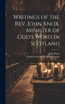 Hardcover Writings of the Rev. John Knox, Minister of God's Word in Scotland Book