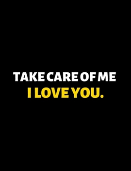 Take Care Of Me I Love You : lined professional notebook/journal A perfect gift for men under 10 dollars: Amazing Notebook/Journal/Workbook - Perfectly Sized 8.5x11" - 120 Pages
