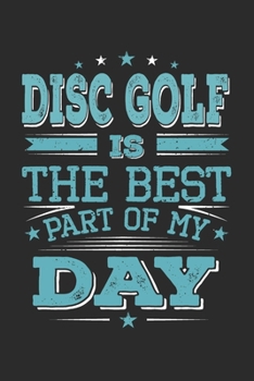 Disc Golf Is The Best Part Of My Day: Funny Cool Disc Golf Journal | Notebook | Workbook | Diary | Planner - 6x9 - 120 College Ruled Lined Paper Pages ... Players, Enthusiasts, Fans, Disc Golf Lovers