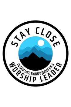 Stay Close To God Like Skinny Jeans on a Worship Leader: Notebook to Write In | Notes | Priorities | Use For Travels, Class, or Meetings
