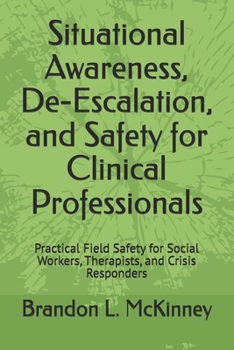 Situational Awareness, De-Escalation, and Safety for Clinical Professionals: Practical Field Safety for Social Workers, Therapists, and Crisis Responders