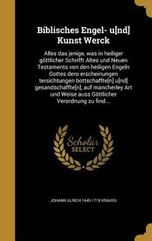 Hardcover Biblisches Engel- u[nd] Kunst Werck: Alles das jenige, was in heiliger göttlicher Schrifft Altes und Neuen Testaments von den heiligen Engeln Gottes d [German] Book