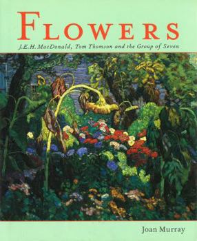 Hardcover Flowers: J.E.H. Macdonald, Tom Thomson and the Group of Seven Book