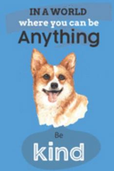 In A World Where You Can Be Anything Be Kind: Cute Corgi Dog Lover Journal / Notebook / Diary Perfect for Birthday Card Present or Christmas Gift Show ... In The World(6x9 - 110 Blank Lined Pages)