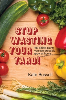 Paperback Stop Wasting Your Yard!: 100 Edible Plants You Can Probably Grow at Home Book