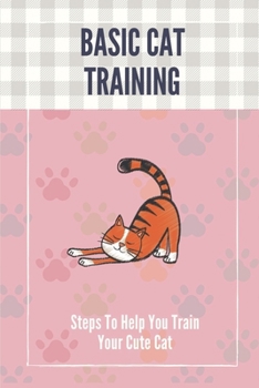 Paperback Basic Cat Training: Steps To Help You Train Your Cute Cat: Guide To Train Your Cat Book