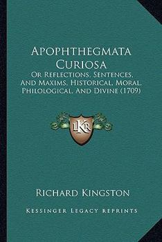 Apophthegmata Curiosa: Or Reflections, Sentences, And Maxims, Historical, Moral, Philological, And Divine