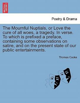 Paperback The Mournful Nuptials, or Love the Cure of All Woes, a Tragedy. in Verse. to Which Is Prefixed a Preface, Containing Some Observations on Satire, and Book