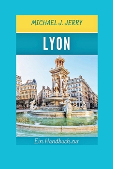 LYON REISEFÜHRER 2024: Entdecken Sie legendäre Orientierungspunkte und Muss Attraktionen mit Insider-Tipps in diesem essentiellen Taschenführer. (German Edition)