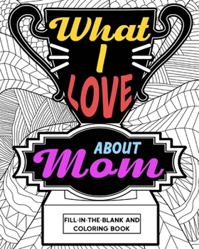 Paperback What I Love About Mom Coloring Book: Coloring Books for Adults, Mother's Day Coloring Book, Birthday Gifts for Mom Book