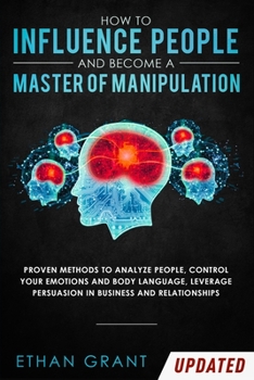 Paperback How to Influence People and Become A Master of Manipulation: Proven Methods to Analyze People, Control Your Emotions and Body Language, Leverage Persu Book