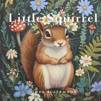 Little Squirrel: Educational Children's Picture Book About Squirrels Filled With Photos, Art, & Squirrel Facts (Wildlife in Bloom)
