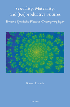 Hardcover Sexuality, Maternity, and (Re)Productive Futures: Women's Speculative Fiction in Contemporary Japan Book