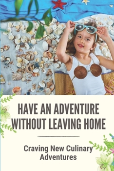 Paperback Have An Adventure Without Leaving Home: Craving New Culinary Adventures: Saving A Fortune From Holiday Book