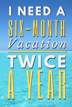 Paperback I Need A Six-Month Vacation Twice A Year: Funny Novelty Vacation Notebook 6"X9" 120 Pages Book