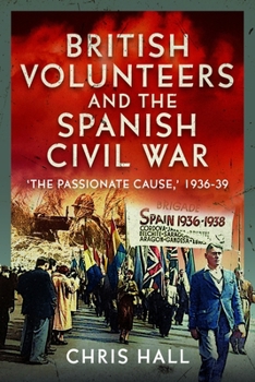 Hardcover British Volunteers and the Spanish Civil War: The Passionate Cause, 1936-39 Book