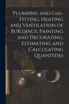 Paperback Plumbing and Gas-Fitting, Heating and Ventilation of Buildings, Painting and Decorating, Estimating and Calculating Quantities Book