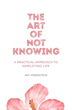 Paperback The Art of Not Knowing: A Practical Approach to Simplifying Life Book