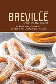 Paperback Breville Smart Everyday Recipes: 40 Delicious Dishes From Breakfast To Dessert To Make Every Meal Healthy And Light Book