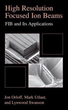 Paperback High Resolution Focused Ion Beams: Fib and Its Applications: The Physics of Liquid Metal Ion Sources and Ion Optics and Their Application to Focused I Book