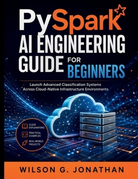 Paperback PySpark AI Engineering Guide for Beginners: Launch Advanced Classification Systems Across Cloud-Native Infrastructure Environments Book
