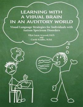 Paperback Learning with a Visual Brain in an Auditory World: Visual Language Strategies for Individuals with Autism Spectrum Disorders Book