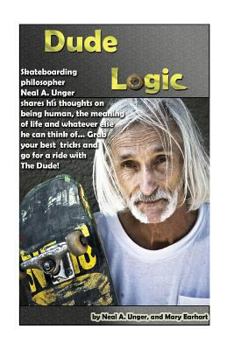 Paperback Dude Logic: Skateboarding philosopher Neal A Unger shares his thoughts on being human, the meaning of life ad whatever else he can Book