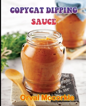 COPYCAT DIPPING SAUCE: 150 recipe Delicious and Easy The Ultimate Practical Guide Easy bakes Recipes From Around The World copycat dipping sauce cookbook