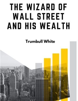 Paperback The Wizard Of Wall Street And His Wealth: The Life And Deeds Of Jay Gould Book