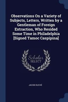 Paperback Observations On a Variety of Subjects, Letters, Written by a Gentleman of Foreign Extraction, Who Resided Some Time in Philadelphia [Signed Tamoc Casp Book