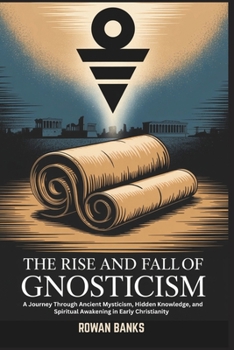 Paperback The Rise and Fall of Gnosticism: A Journey Through Ancient Mysticism, Hidden Knowledge, and Spiritual Awakening in Early Christianity Book