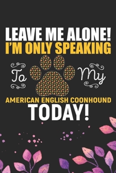 Leave Me Alone! I'm Only Speaking to My American English Coonhound Today!: Cool American English Coonhound Dog Journal Notebook - Funny American ... Coonhound Owner Gifts. 6 x 9 in 120 pages
