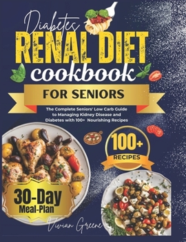 Diabetes Renal Diet Cookbook For Seniors: The Complete Seniors' Low Carb Guide to Managing Kidney Disease and Diabetes with 100+ Nourishing Recipes (Healthy food list guide)