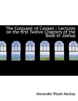 The Conquest of Canaan : Lectures on the first Twelve Chapters of the Book of Joshua