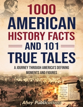 1000 American History Facts and 101 True Tales: A Journey Through America's Defining Moments and Figures (Bringing History to Life)