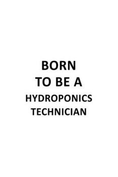 Born To Be A Hydroponics Technician: Best Hydroponics Technician Notebook, Journal Gift, Diary, Doodle Gift or Notebook | 6 x 9 Compact Size- 109 Blank Lined Pages