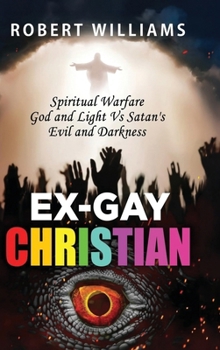 Ex-Gay Christian: Spiritual Warfare God and Light Vs Satan's Evil and Darkness (True Story)