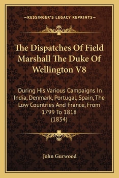 Paperback The Dispatches Of Field Marshall The Duke Of Wellington V8: During His Various Campaigns In India, Denmark, Portugal, Spain, The Low Countries And Fra Book