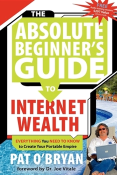 Paperback The Absolute Beginner's Guide to Internet Wealth: Everything You Need to Know to Create Your Portable Empire Book
