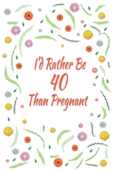 I'd Rather Be 40 Than Pregnant: 40th Birthday Gifts For Women, Funny Forty Year Old Journal, 40 Years Old Gift Woman Mom Sister Wife