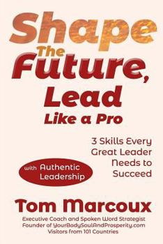 Paperback Shape the Future, Lead Like a Pro: 3 Skills Every Great Leader Needs to Succeed - with Authentic Leadership Book